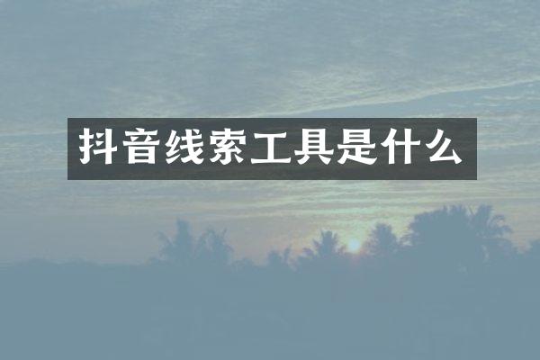 抖音线索工具是什么
