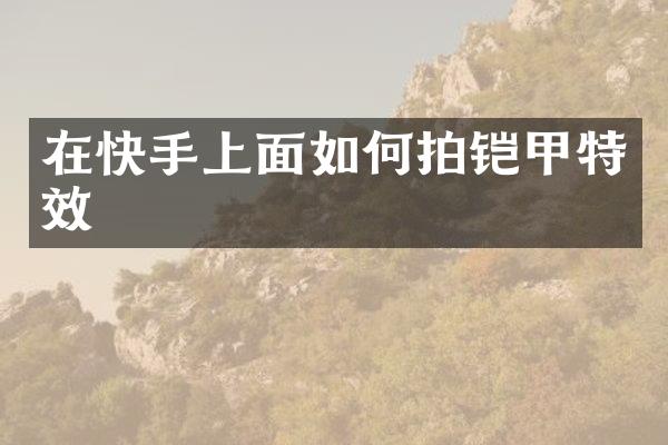 在快手上面如何拍铠甲特效