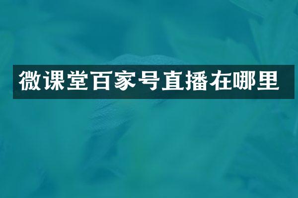 微课堂百家号直播在哪里