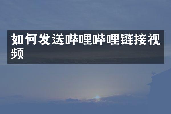 如何发送哔哩哔哩链接视频