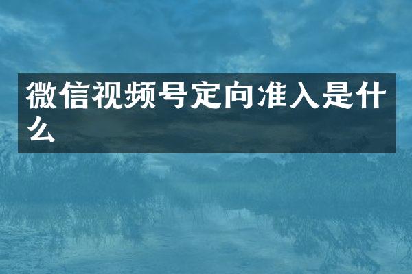 微信视频号定向准入是什么