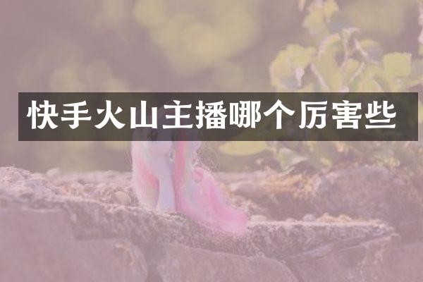 快手火山主播哪个厉害些