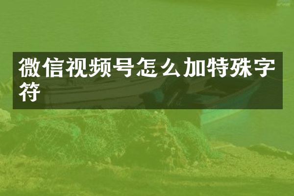 微信视频号怎么加特殊字符