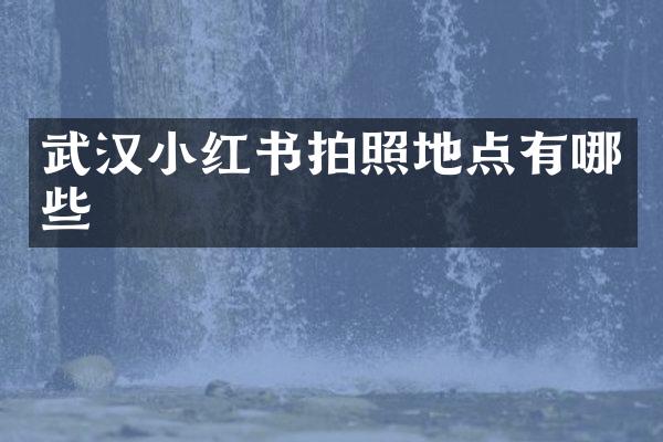 武汉小红书拍照地点有哪些