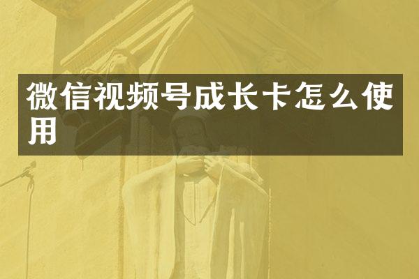 微信视频号成长卡怎么使用