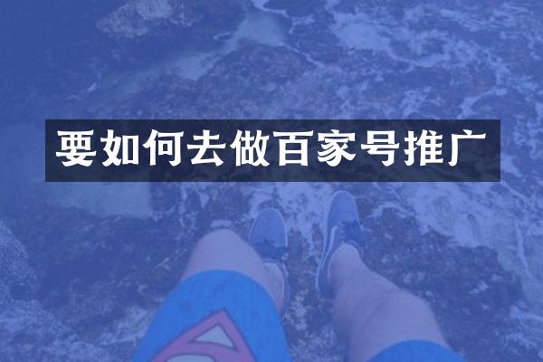 要如何去做百家号推广