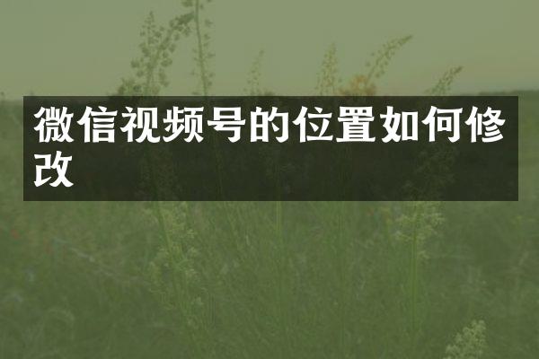 微信视频号的位置如何修改