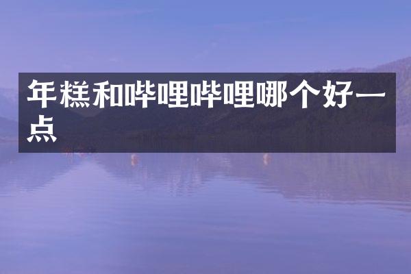 年糕和哔哩哔哩哪个好一点