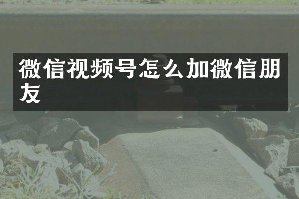微信视频号怎么加微信朋友
