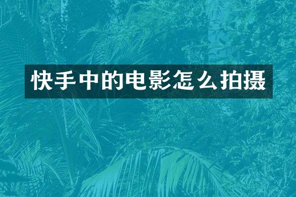 快手中的电影怎么拍摄