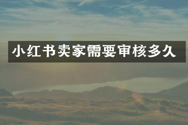 小红书卖家需要审核多久