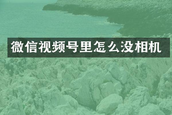 微信视频号里怎么没相机