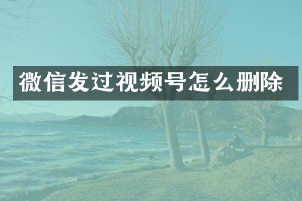 微信发过视频号怎么删除