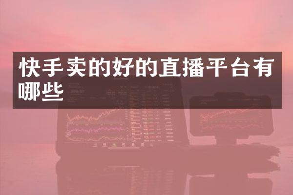快手卖的好的直播平台有哪些