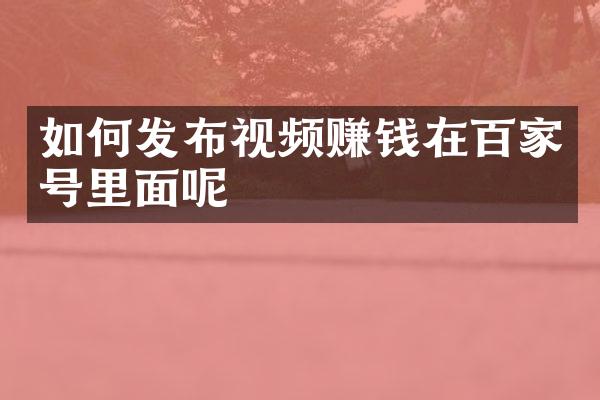 如何发布视频赚钱在百家号里面呢