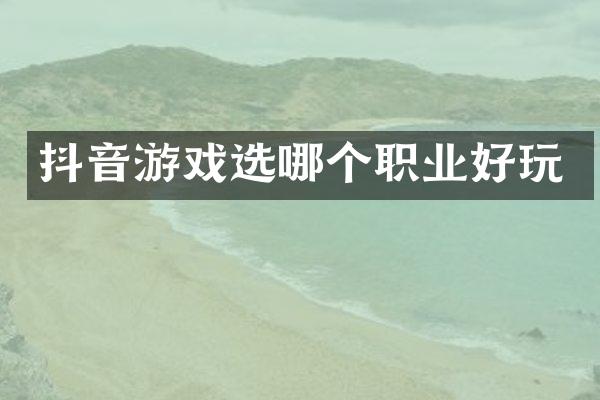 抖音游戏选哪个职业好玩