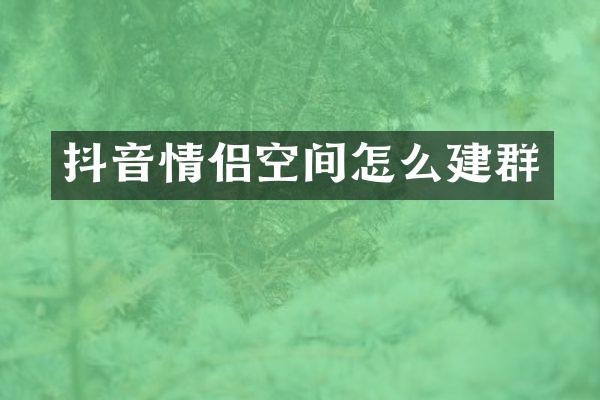 抖音情侣空间怎么建群