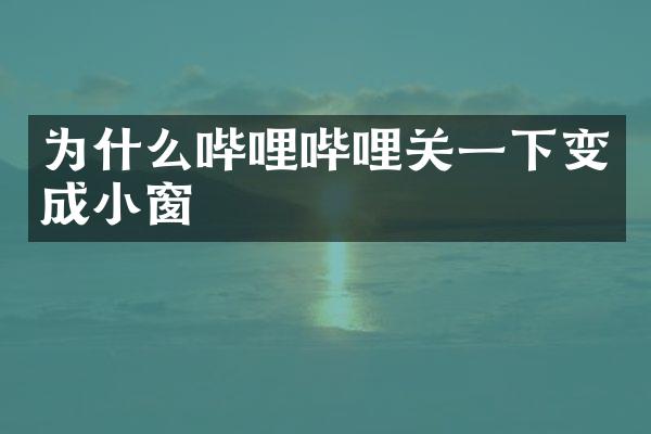 为什么哔哩哔哩关一下变成小窗