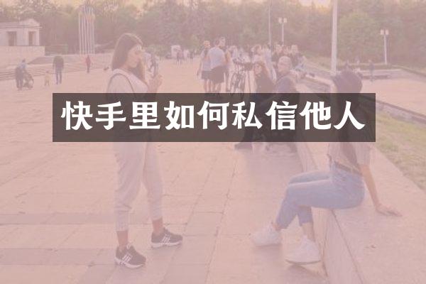 快手里如何私信他人