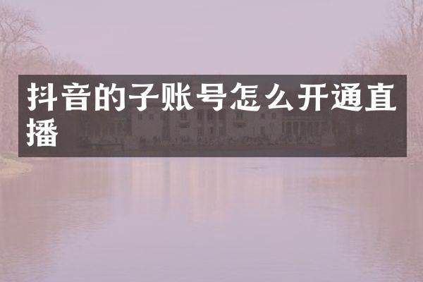 抖音的子账号怎么开通直播