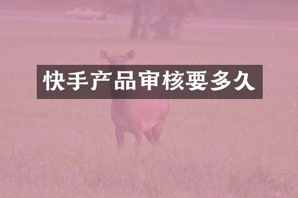 快手产品审核要多久