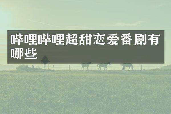 哔哩哔哩超甜恋爱番剧有哪些