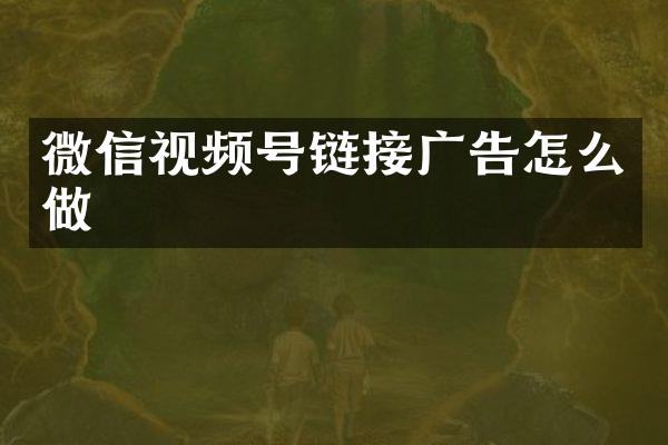 微信视频号链接广告怎么做