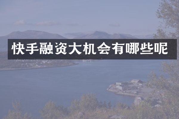 快手融资大机会有哪些呢