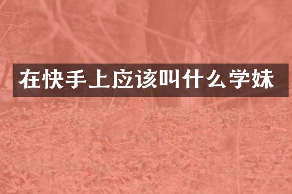 在快手上应该叫什么学妹
