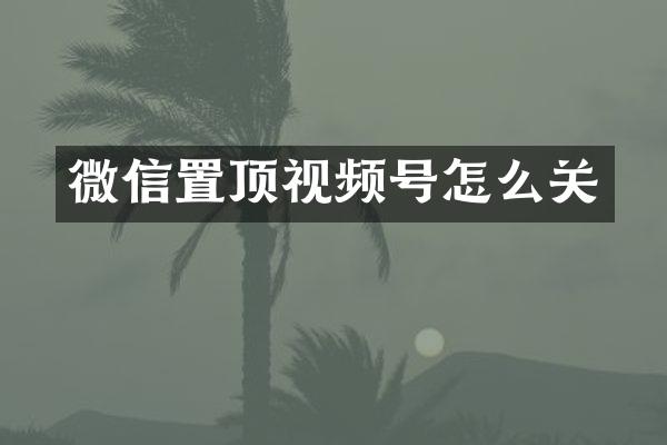 微信置顶视频号怎么关