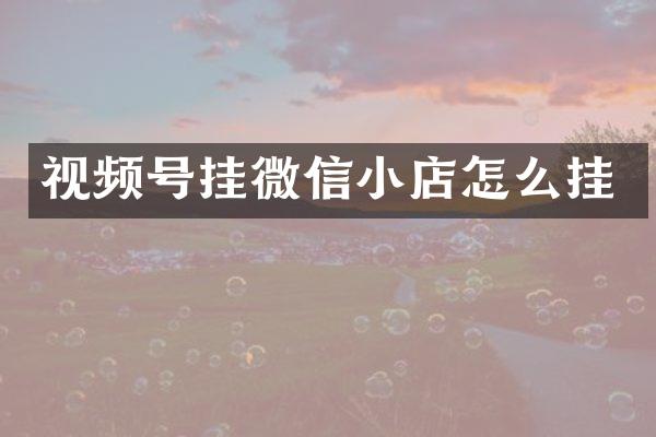视频号挂微信小店怎么挂
