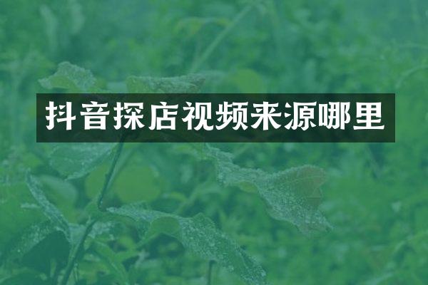 抖音探店视频来源哪里