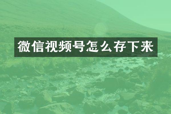 微信视频号怎么存下来
