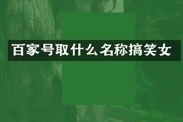 百家号取什么名称搞笑女