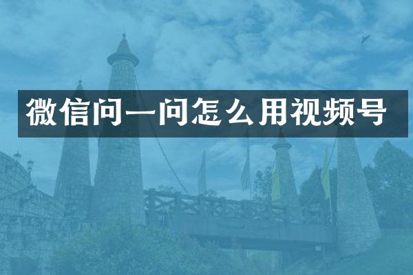 微信问一问怎么用视频号
