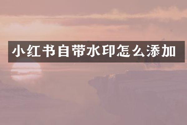小红书自带水印怎么添加