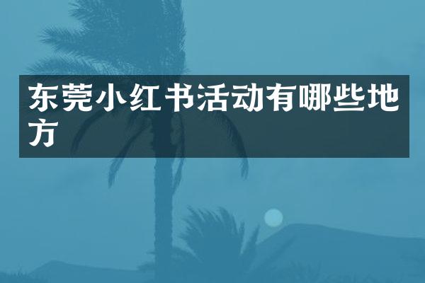 东莞小红书活动有哪些地方