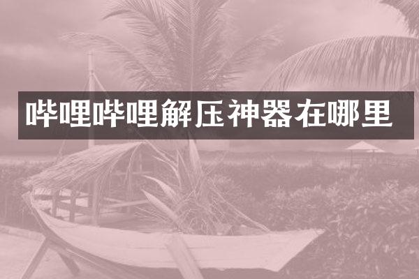 哔哩哔哩解压神器在哪里