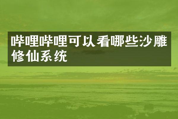 哔哩哔哩可以看哪些沙雕修仙系统