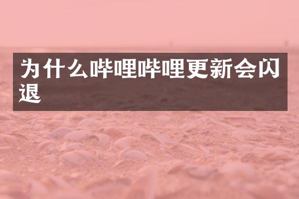 为什么哔哩哔哩更新会闪退
