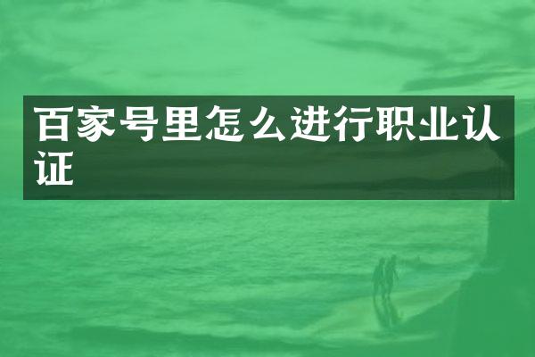 百家号里怎么进行职业认证