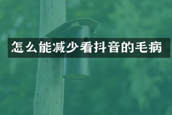 怎么能减少看抖音的毛病