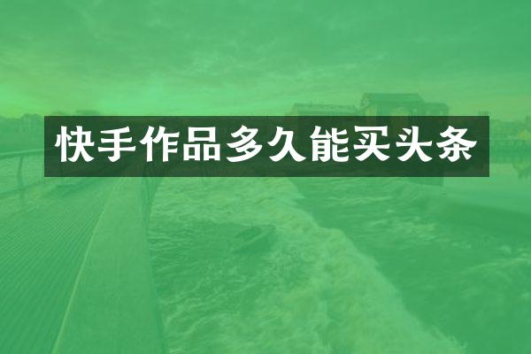 快手作品多久能买头条