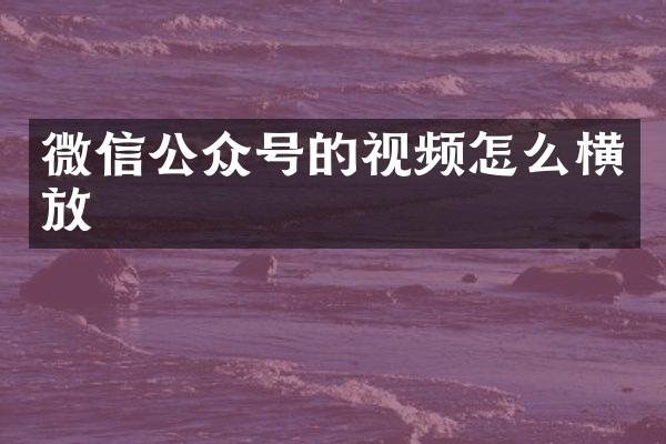 微信公众号的视频怎么横放