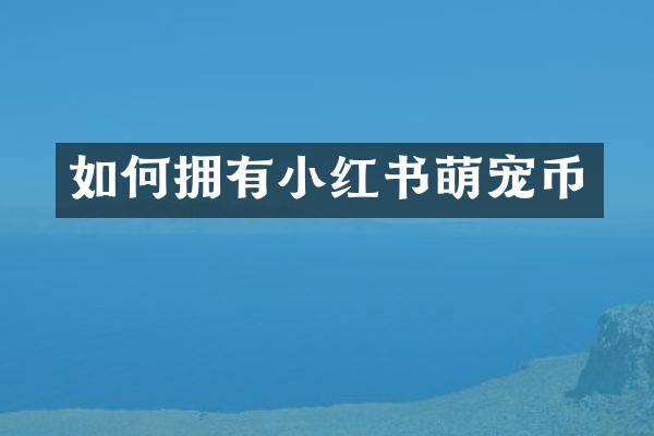 如何拥有小红书萌宠币