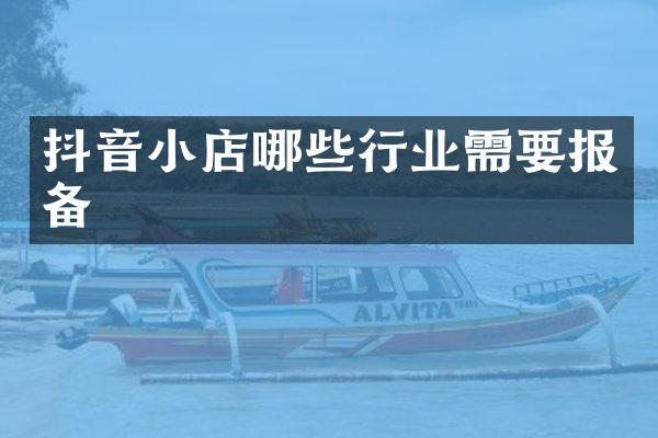 抖音小店哪些行业需要报备