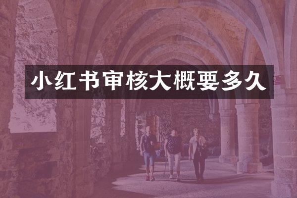 小红书审核大概要多久