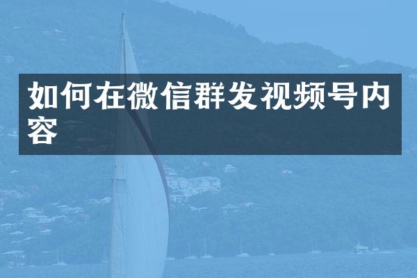 如何在微信视频号内容