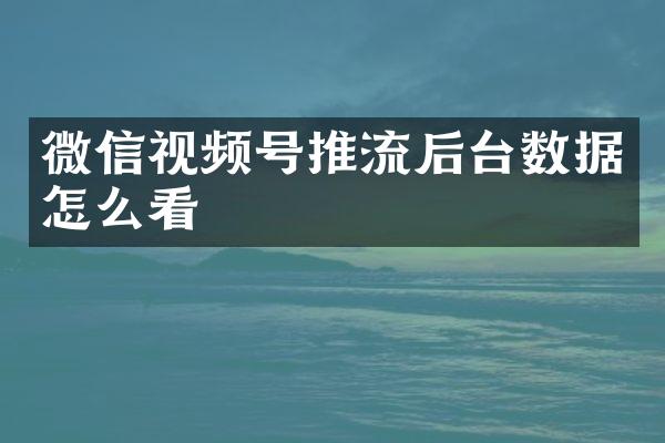 微信视频号推流后台数据怎么看