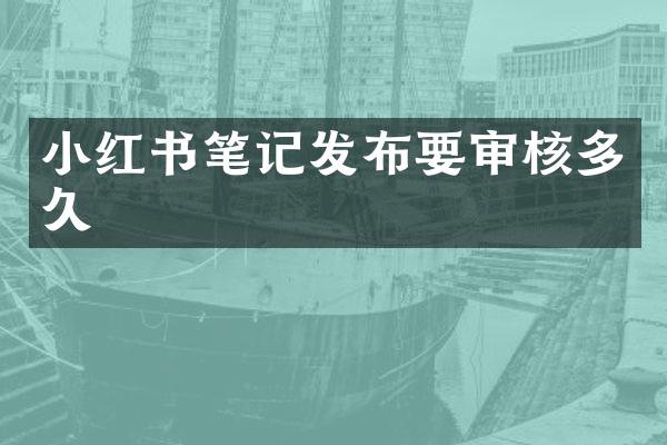 小红书笔记发布要审核多久